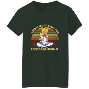 200217604 Weed Is Bad So Every Time I Find Some I Burn It T Shirt Alice Wonderland Inspired T-Shirt 200217604 Ladies' 5.3 oz. T-Shirt